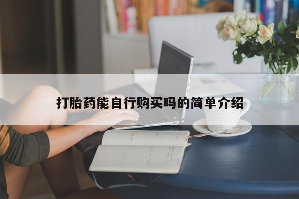 哪里有打胎药卖私人卖打胎药能自行购买吗的简单介绍
