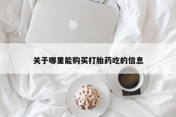 哪里有打胎药卖私人卖关于哪里能购买打胎药吃的信息