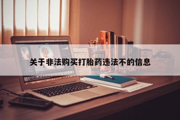 哪里有打胎药卖私人卖关于非法购买打胎药违法不的信息