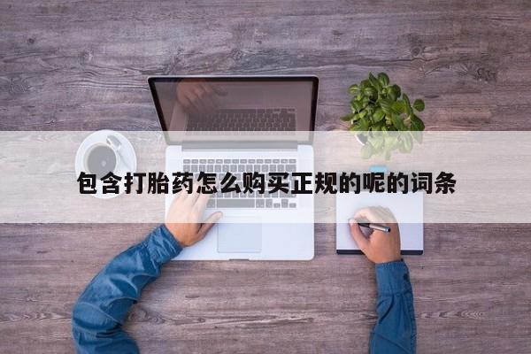 哪里有打胎药卖私人卖包含打胎药怎么购买正规的呢的词条