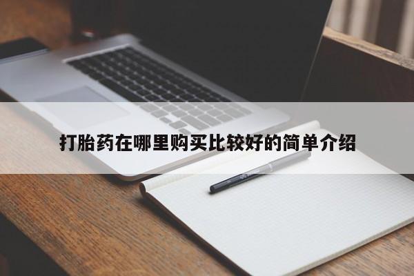 哪里有打胎药卖私人卖打胎药在哪里购买比较好的简单介绍