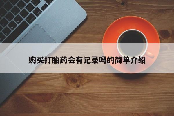 哪里有打胎药卖私人卖购买打胎药会有记录吗的简单介绍