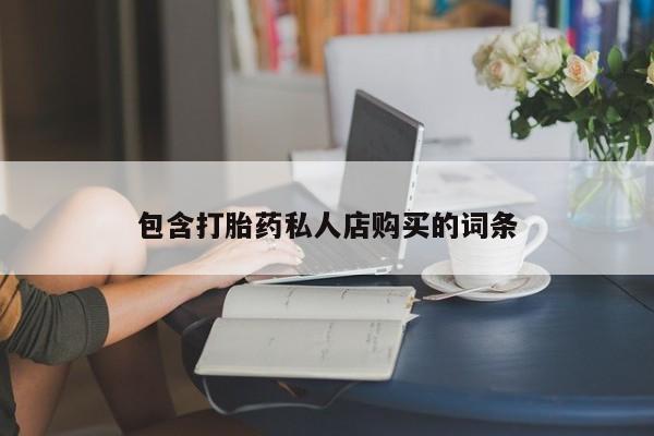 哪里有打胎药卖私人卖包含打胎药私人店购买的词条