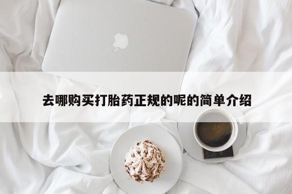 哪里有打胎药卖私人卖去哪购买打胎药正规的呢的简单介绍