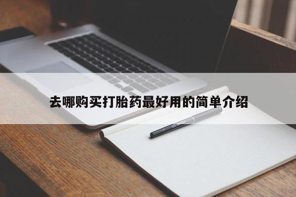 哪里有打胎药卖私人卖去哪购买打胎药最好用的简单介绍