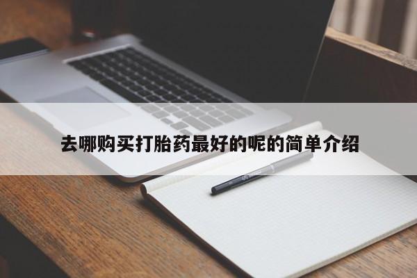哪里有打胎药卖私人卖去哪购买打胎药最好的呢的简单介绍