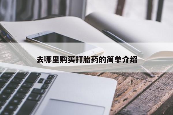 哪里有打胎药卖私人卖去哪里购买打胎药的简单介绍