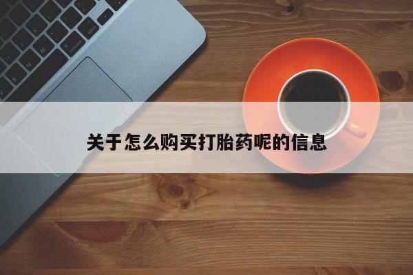 哪里有打胎药卖私人卖关于怎么购买打胎药呢的信息