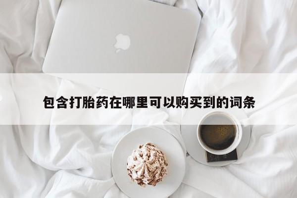 哪里有打胎药卖私人卖包含打胎药在哪里可以购买到的词条
