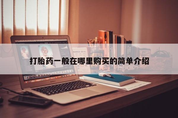 哪里有打胎药卖私人卖打胎药一般在哪里购买的简单介绍