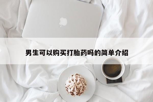 哪里有打胎药卖私人卖男生可以购买打胎药吗的简单介绍